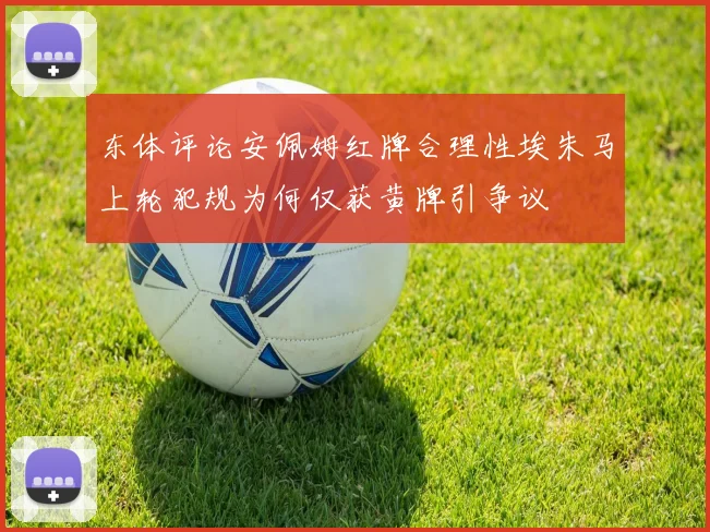 东体评论安佩姆红牌合理性埃朱马上轮犯规为何仅获黄牌引争议