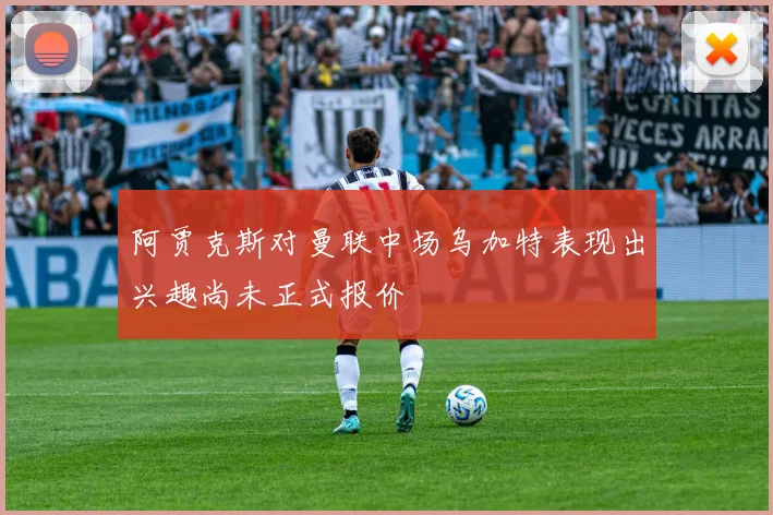 阿贾克斯对曼联中场乌加特表现出兴趣尚未正式报价