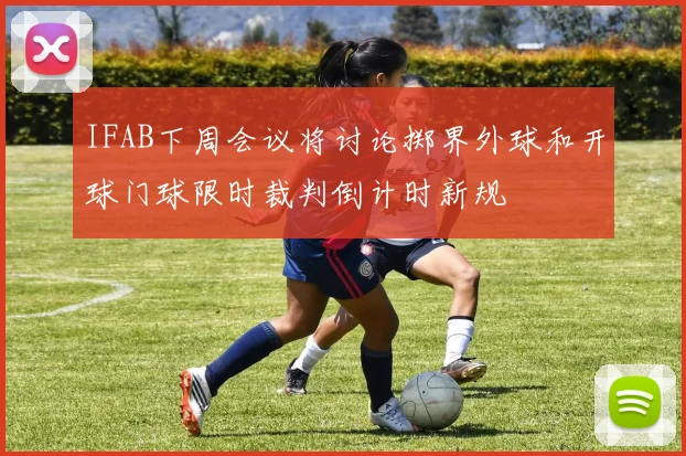 IFAB下周会议将讨论掷界外球和开球门球限时裁判倒计时新规
