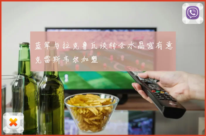 蓝军与拉克鲁瓦谈转会水晶宫有意克雷斯韦尔加盟