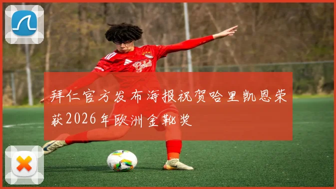 拜仁官方发布海报祝贺哈里凯恩荣获2026年欧洲金靴奖