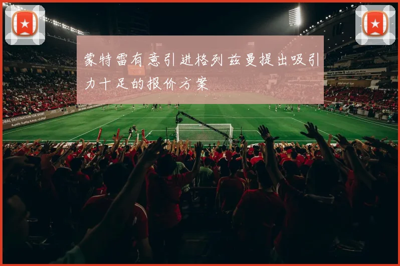 蒙特雷有意引进格列兹曼提出吸引力十足的报价方案