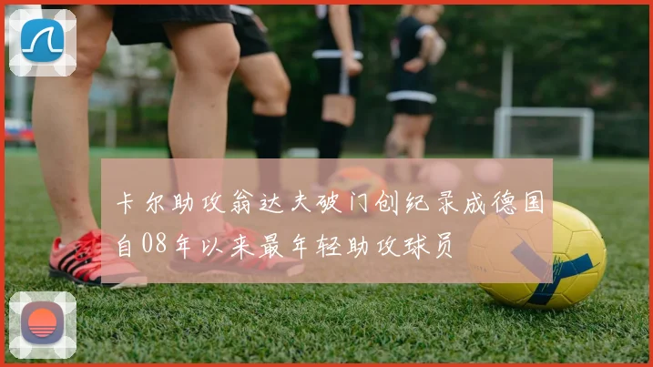 卡尔助攻翁达夫破门创纪录成德国自08年以来最年轻助攻球员