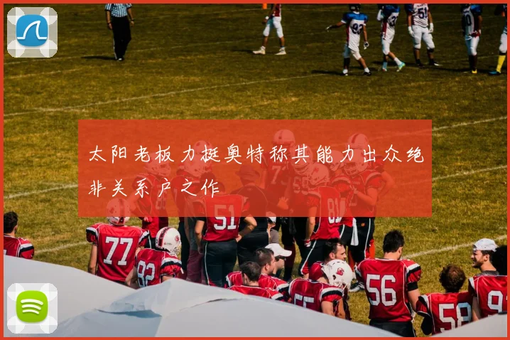 太阳老板力挺奥特称其能力出众绝非关系户之作