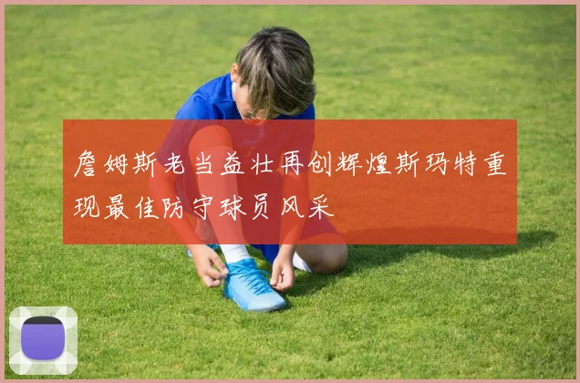 詹姆斯老当益壮再创辉煌斯玛特重现最佳防守球员风采