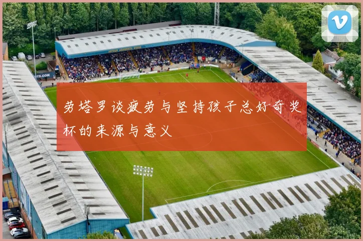 劳塔罗谈疲劳与坚持孩子总好奇奖杯的来源与意义