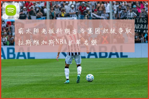 前太阳老板科朗吉洛集团积极争取拉斯维加斯NBA扩军名额