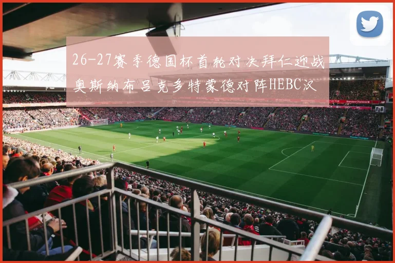 26-27赛季德国杯首轮对决拜仁迎战奥斯纳布吕克多特蒙德对阵HEBC汉堡