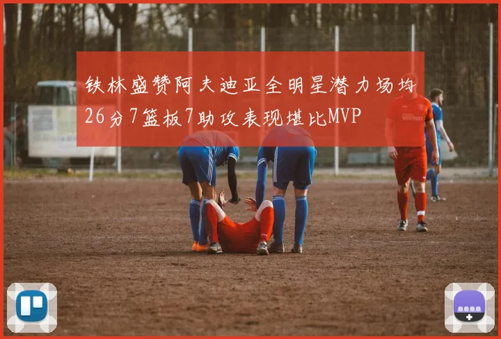 铁林盛赞阿夫迪亚全明星潜力场均26分7篮板7助攻表现堪比MVP