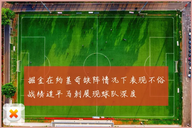 掘金在约基奇缺阵情况下表现不俗战绩追平马刺展现球队深度