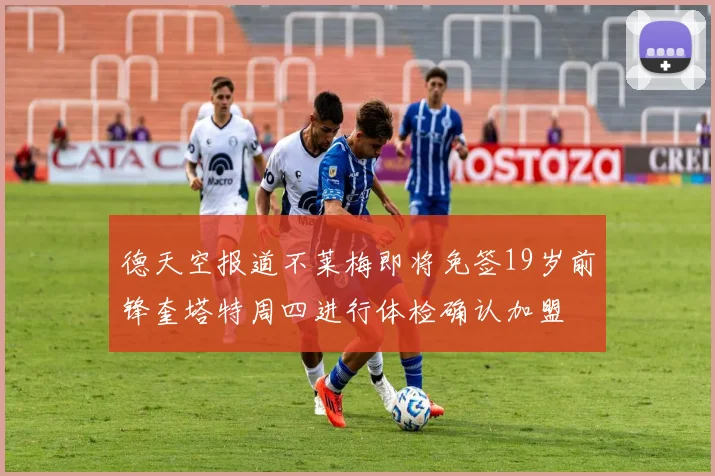 德天空报道不莱梅即将免签19岁前锋奎塔特周四进行体检确认加盟