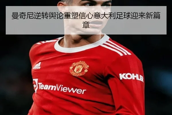 曼奇尼逆转舆论重塑信心意大利足球迎来新篇章 - leyu